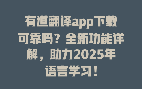有道翻译app下载可靠吗？全新功能详解，助力2025年语言学习！ 一