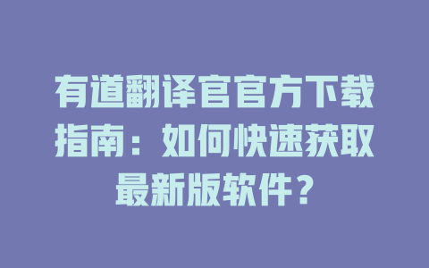 有道翻译官官方下载指南：如何快速获取最新版软件？ 一