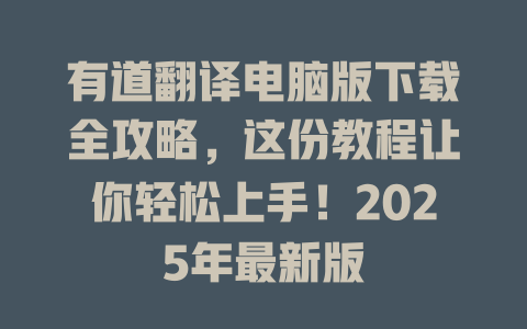 有道翻译电脑版下载全攻略，这份教程让你轻松上手！2025年最新版 一