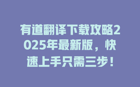 有道翻译下载攻略2025年最新版，快速上手只需三步！ 一