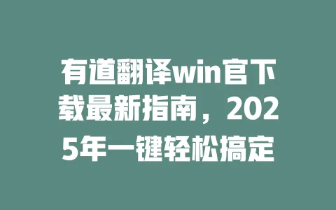 有道翻译win官下载最新指南，2025年一键轻松搞定 一