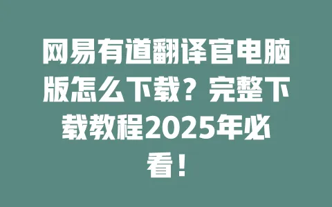 网易有道翻译官电脑版怎么下载?完整下载教程2025年必看! 一