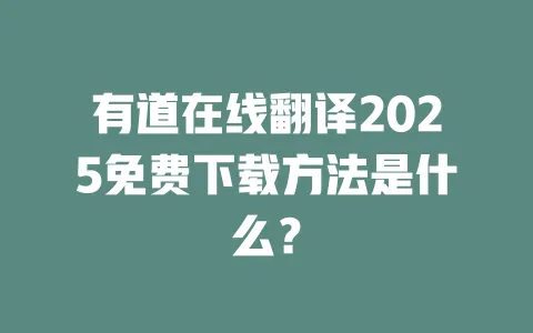 有道在线翻译2025免费下载方法是什么? 一