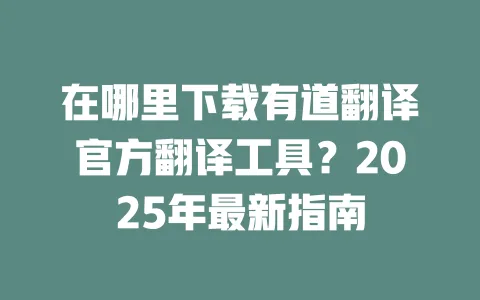 在哪里下载有道翻译官方翻译工具?2025年最新指南 一
