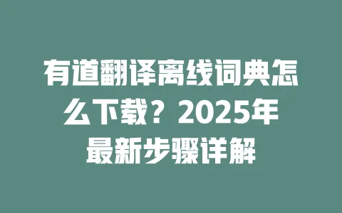 有道翻译离线词典怎么下载?2025年最新步骤详解 一