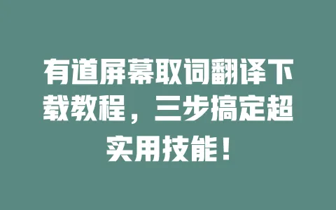 有道屏幕取词翻译下载教程,三步搞定超实用技能! 一