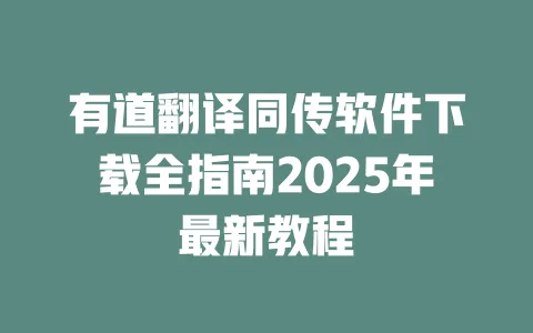 有道翻译同传软件下载全指南2025年最新教程 一