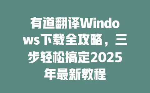有道翻译Windows下载全攻略，三步轻松搞定2025年最新教程 一