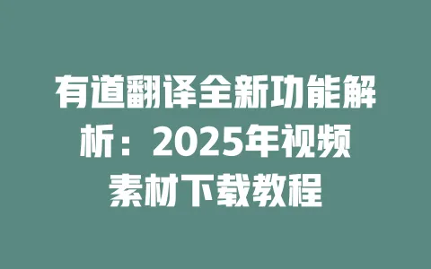 有道翻译全新功能解析:2025年视频素材下载教程 一