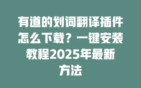 有道的划词翻译插件怎么下载?一键安装教程2025年最新方法 一