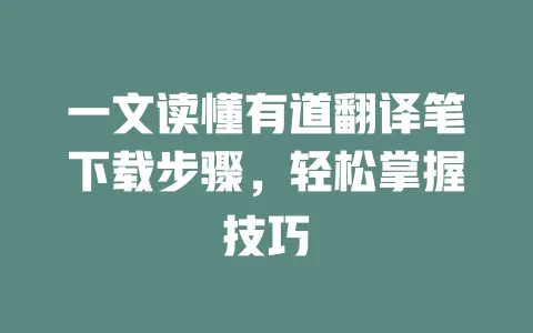 一文读懂有道翻译笔下载步骤,轻松掌握技巧 一