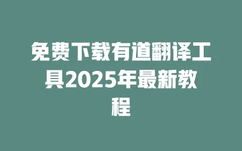 免费下载有道翻译工具2025年最新教程 一