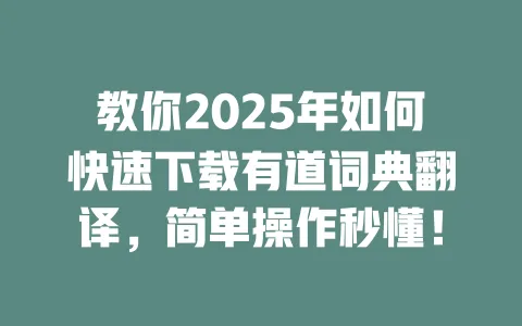 教你2025年如何快速下载有道词典翻译,简单操作秒懂! 一