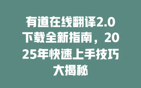 有道在线翻译2.0下载全新指南，2025年快速上手技巧大揭秘 一