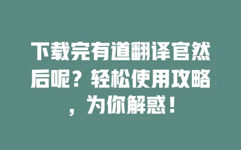 下载完有道翻译官然后呢?轻松使用攻略,为你解惑! 一