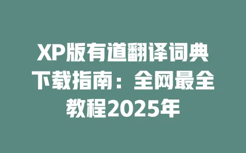 XP版有道翻译词典下载指南:全网最全教程2025年 一