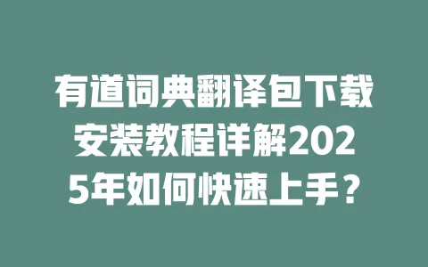有道词典翻译包下载安装教程详解2025年如何快速上手？ 一