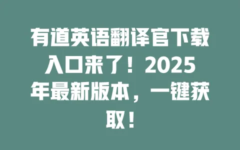 有道英语翻译官下载入口来了！2025年最新版本，一键获取！ 一
