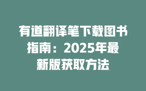 有道翻译笔下载图书指南:2025年最新版获取方法 一