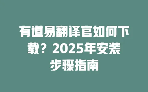 有道易翻译官如何下载?2025年安装步骤指南 一